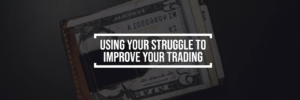 Using Your STRUGGLE to Improve Your Trading